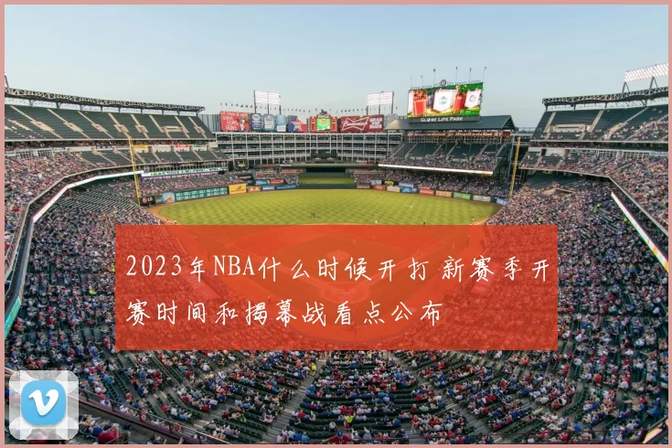 2023年NBA什么时候开打 新赛季开赛时间和揭幕战看点公布