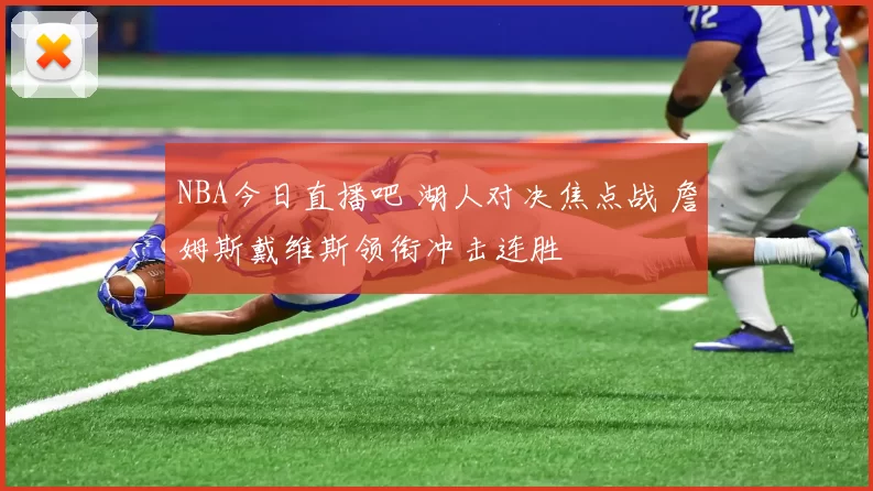 NBA今日直播吧 湖人对决焦点战 詹姆斯戴维斯领衔冲击连胜