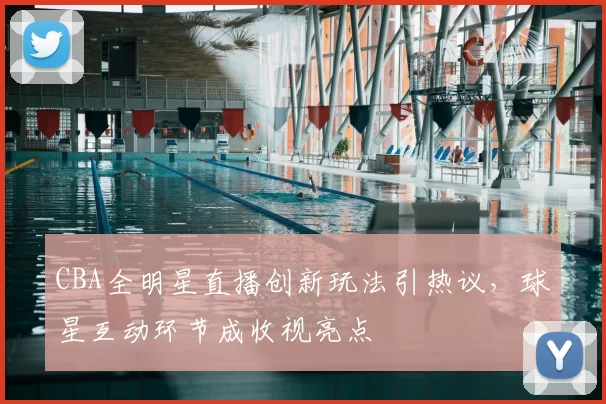 CBA全明星直播创新玩法引热议,球星互动环节成收视亮点