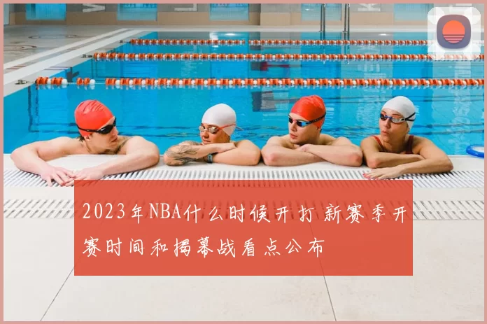 2023年NBA什么时候开打 新赛季开赛时间和揭幕战看点公布