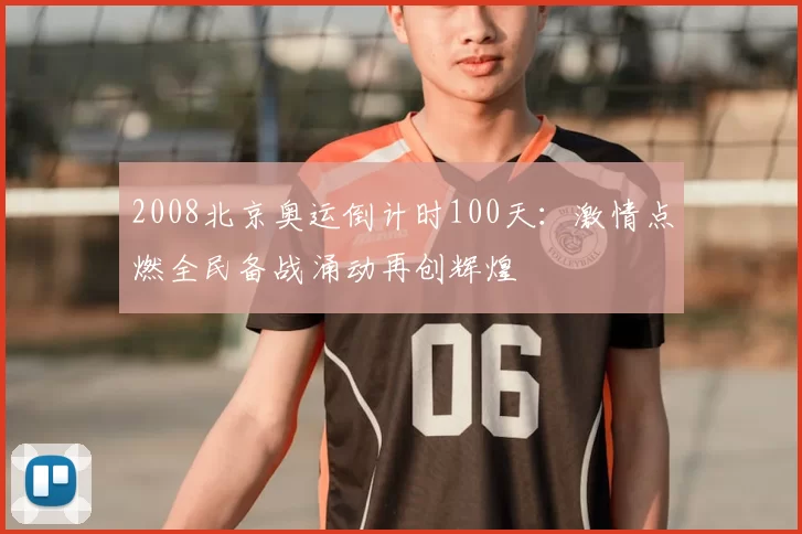 2008北京奥运倒计时100天：激情点燃全民备战涌动再创辉煌