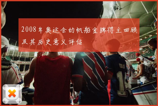 2008年奥运会的帆船金牌得主回顾及其历史意义评估