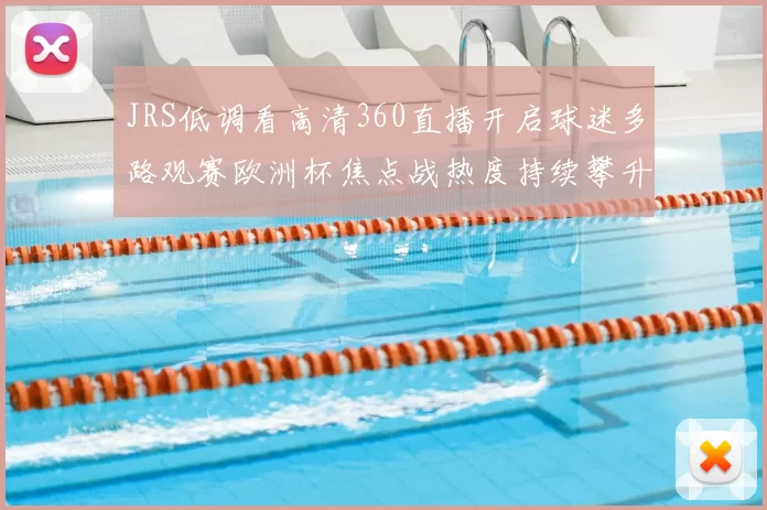 JRS低调看高清360直播开启球迷多路观赛欧洲杯焦点战热度持续攀升