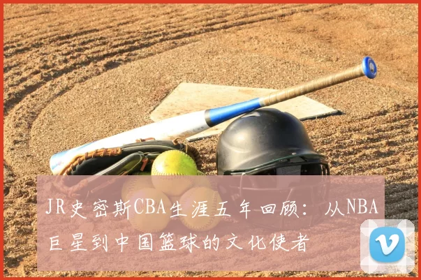 JR史密斯CBA生涯五年回顾:从NBA巨星到中国篮球的文化使者
