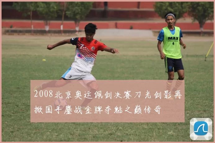 2008北京奥运佩剑决赛刀光剑影再掀国手鏖战金牌夺魁之巅传奇