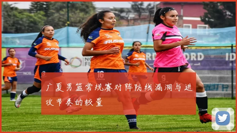 广夏男篮常规赛对阵防线漏洞与进攻节奏的较量