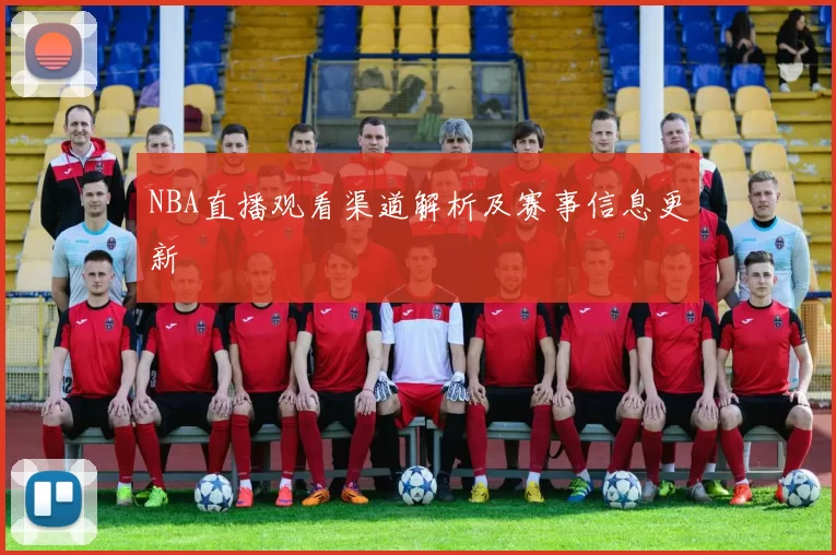 NBA直播观看渠道解析及赛事信息更新
