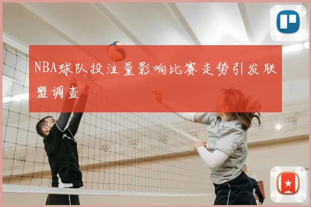 NBA球队投注量影响比赛走势引发联盟调查