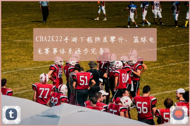 CBA2K22手游下载热度攀升，篮球电竞赛事体系逐步完善