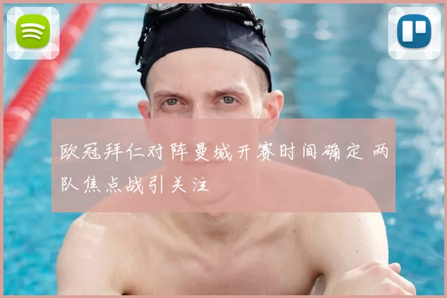 欧冠拜仁对阵曼城开赛时间确定 两队焦点战引关注