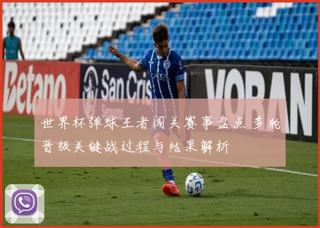 世界杯弹球王者闯关赛事盘点 多轮晋级关键战过程与结果解析