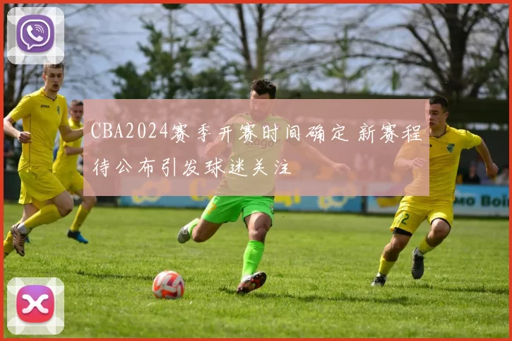 CBA2024赛季开赛时间确定 新赛程待公布引发球迷关注