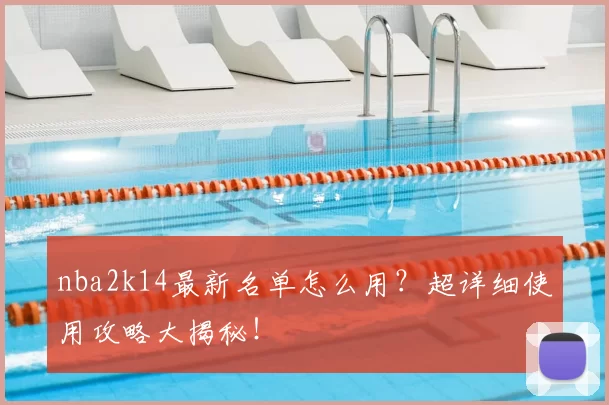 nba2k14最新名单怎么用？超详细使用攻略大揭秘！