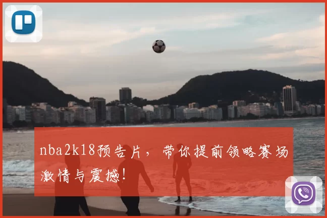nba2k18预告片，带你提前领略赛场激情与震撼！