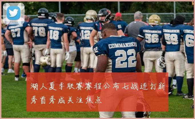 湖人夏季联赛赛程公布七战连打新秀首秀成关注焦点