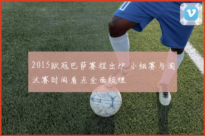 2015欧冠巴萨赛程出炉 小组赛与淘汰赛时间看点全面梳理