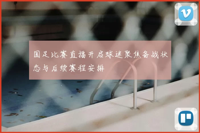 国足比赛直播开启球迷聚焦备战状态与后续赛程安排