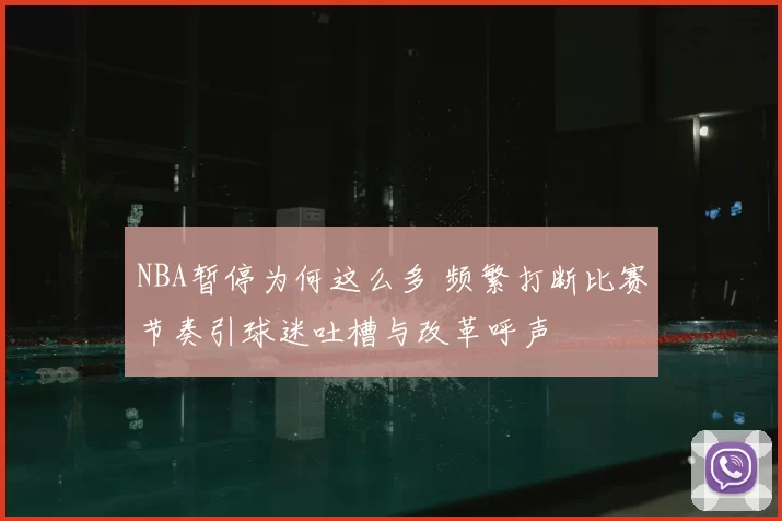 NBA暂停为何这么多 频繁打断比赛节奏引球迷吐槽与改革呼声