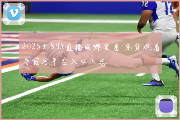 2026年NBA直播间哪里看 免费观看与官方平台入口汇总