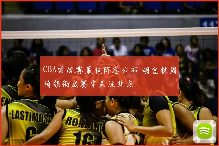 CBA常规赛最佳阵容公布 胡金秋周琦领衔成赛季关注焦点