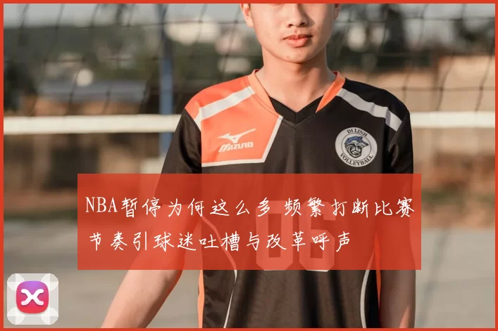 NBA暂停为何这么多 频繁打断比赛节奏引球迷吐槽与改革呼声
