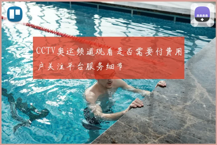CCTV奥运频道观看是否需要付费用户关注平台服务细节