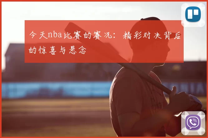 今天nba比赛的赛况：精彩对决背后的惊喜与悬念