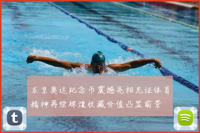 东京奥运纪念币震撼亮相见证体育精神再续辉煌收藏价值凸显前景