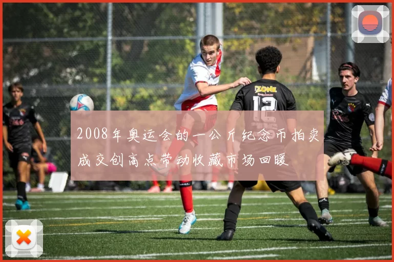 2008年奥运会的一公斤纪念币拍卖成交创高点带动收藏市场回暖