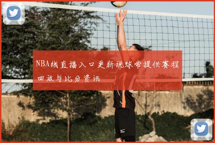 NBA线直播入口更新说球帝提供赛程回放与比分资讯