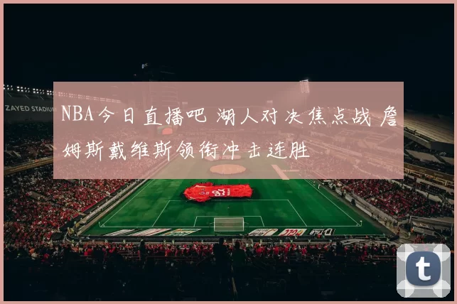 NBA今日直播吧 湖人对决焦点战 詹姆斯戴维斯领衔冲击连胜