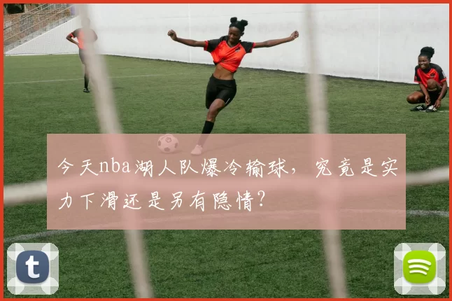 今天nba湖人队爆冷输球，究竟是实力下滑还是另有隐情？