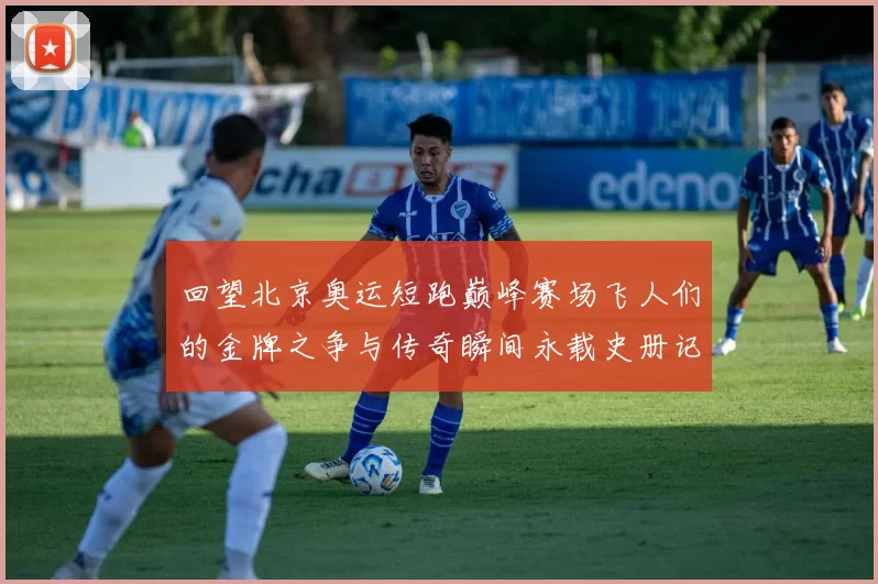 回望北京奥运短跑巅峰赛场飞人们的金牌之争与传奇瞬间永载史册记