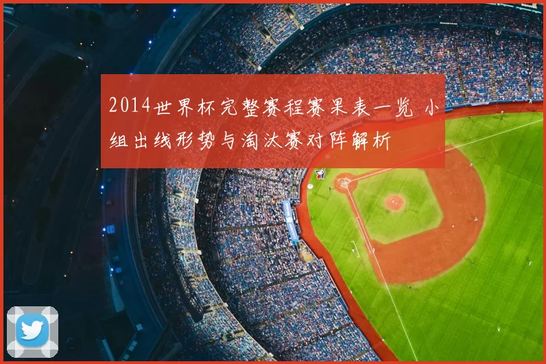 2014世界杯完整赛程赛果表一览 小组出线形势与淘汰赛对阵解析