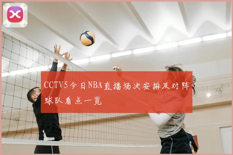 CCTV5今日NBA直播场次安排及对阵球队看点一览