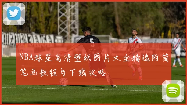 NBA球星高清壁纸图片大全精选附简笔画教程与下载攻略