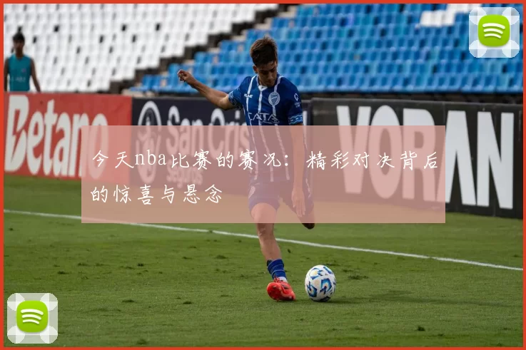 今天nba比赛的赛况：精彩对决背后的惊喜与悬念