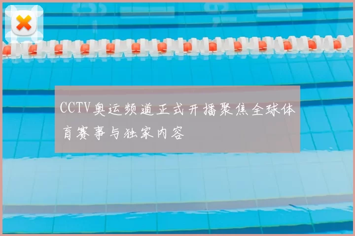 CCTV奥运频道正式开播聚焦全球体育赛事与独家内容