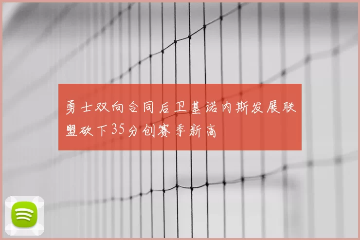 勇士双向合同后卫基诺内斯发展联盟砍下35分创赛季新高