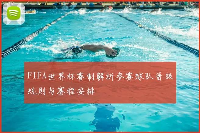 FIFA世界杯赛制解析参赛球队晋级规则与赛程安排