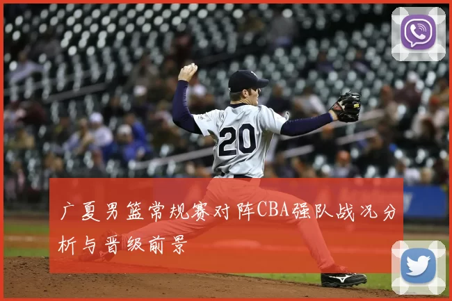 广夏男篮常规赛对阵CBA强队战况分析与晋级前景