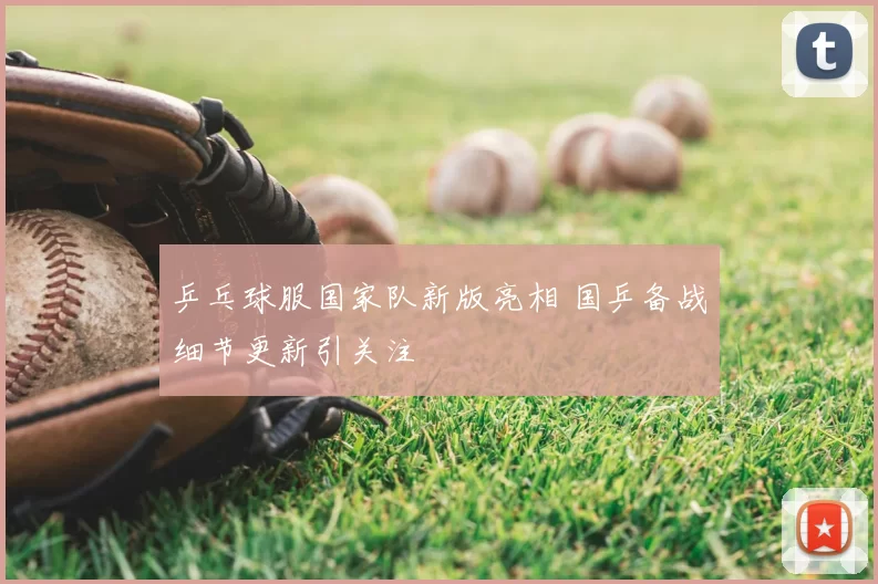 乒乓球服国家队新版亮相 国乒备战细节更新引关注