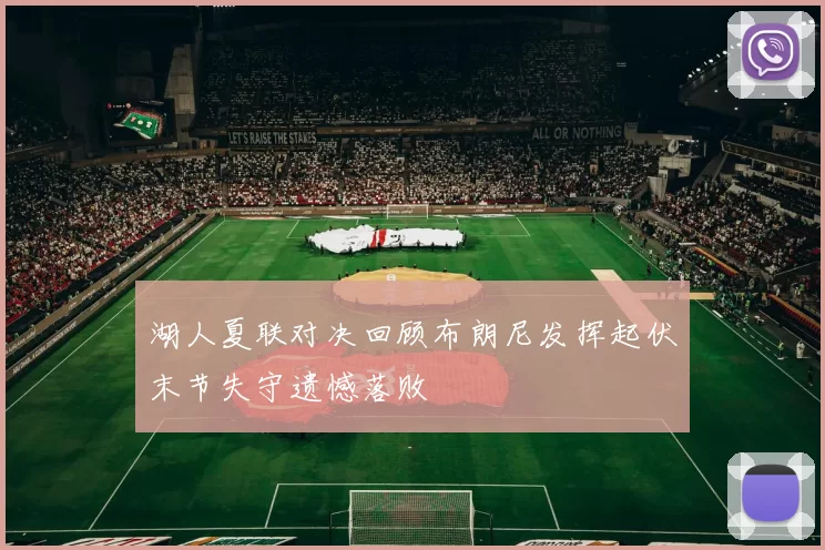湖人夏联对决回顾布朗尼发挥起伏末节失守遗憾落败