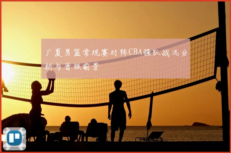 广夏男篮常规赛对阵CBA强队战况分析与晋级前景