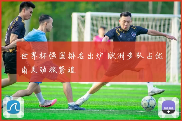 世界杯强国排名出炉 欧洲多队占优南美劲旅紧追