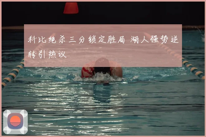 科比绝杀三分锁定胜局 湖人强势逆转引热议