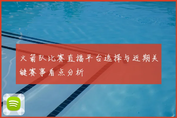 火箭队比赛直播平台选择与近期关键赛事看点分析
