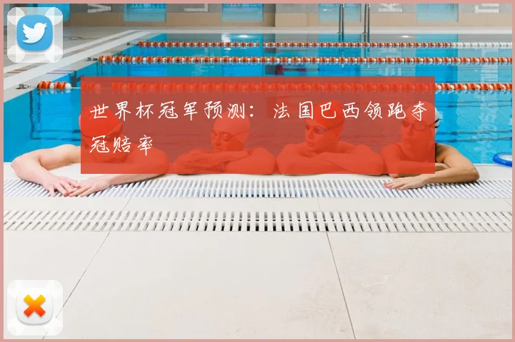 世界杯冠军预测:法国巴西领跑夺冠赔率