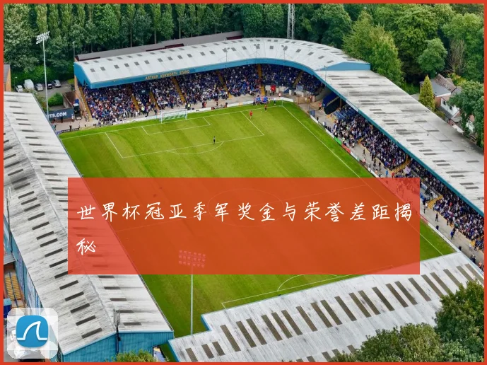 世界杯冠亚季军奖金与荣誉差距揭秘