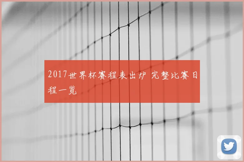 2017世界杯赛程表出炉 完整比赛日程一览